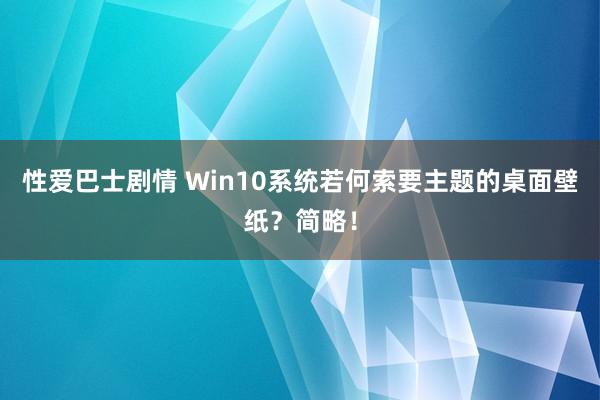 性爱巴士剧情 Win10系统若何索要主题的桌面壁纸？简略！