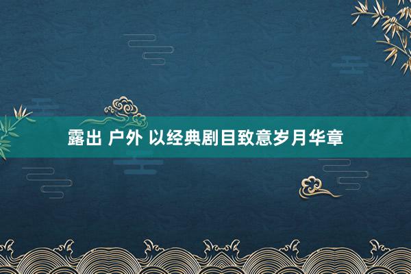 露出 户外 以经典剧目致意岁月华章