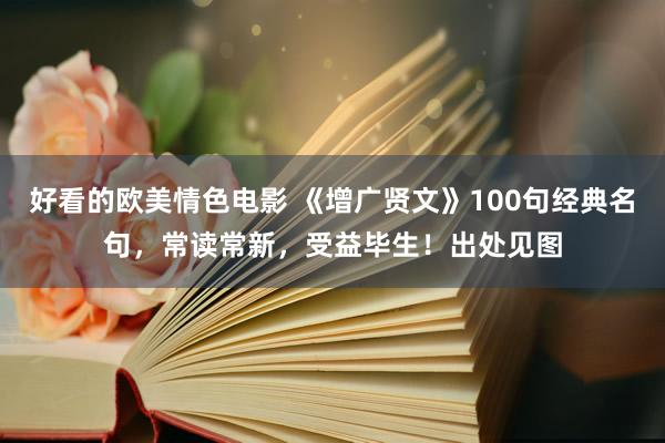 好看的欧美情色电影 《增广贤文》100句经典名句，常读常新，受益毕生！出处见图