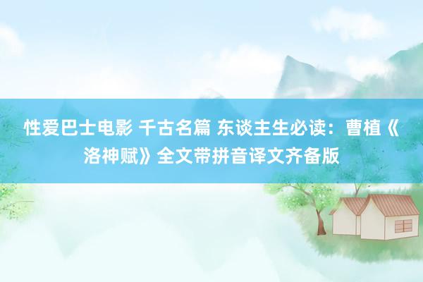 性爱巴士电影 千古名篇 东谈主生必读：曹植《洛神赋》全文带拼音译文齐备版