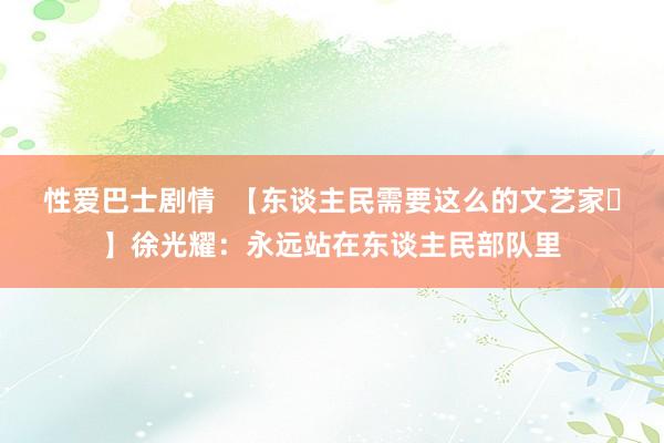 性爱巴士剧情  【东谈主民需要这么的文艺家㊹】徐光耀：永远站在东谈主民部队里