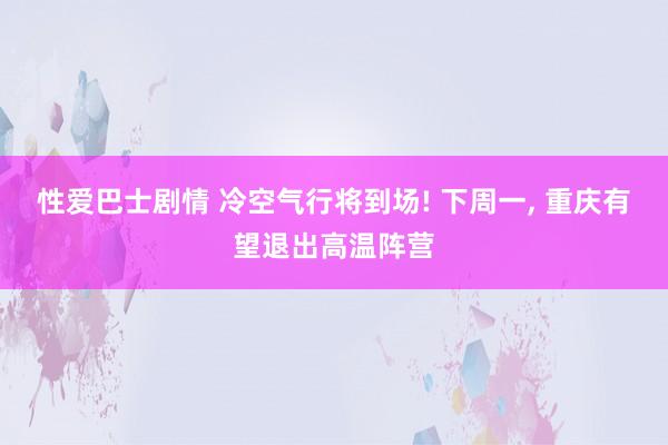 性爱巴士剧情 冷空气行将到场! 下周一， 重庆有望退出高温阵营