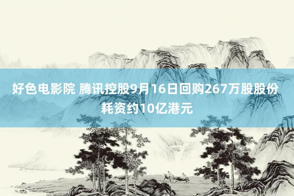 好色电影院 腾讯控股9月16日回购267万股股份 耗资约10亿港元