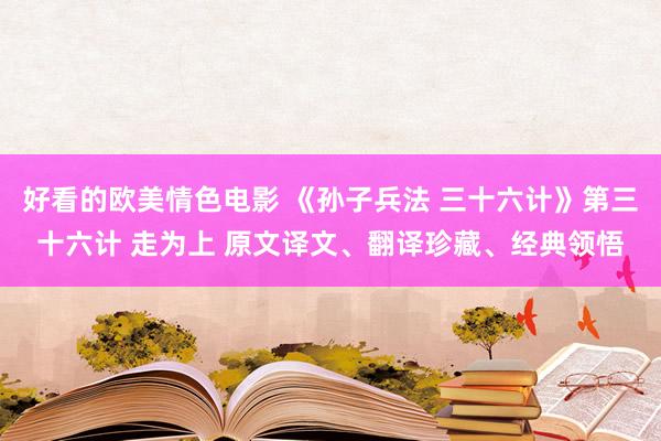 好看的欧美情色电影 《孙子兵法 三十六计》第三十六计 走为上 原文译文、翻译珍藏、经典领悟