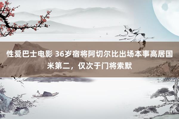 性爱巴士电影 36岁宿将阿切尔比出场本事高居国米第二，仅次于门将索默