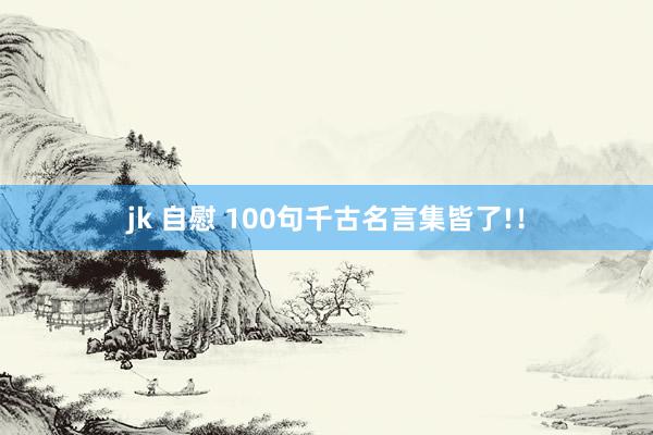 jk 自慰 100句千古名言集皆了!！