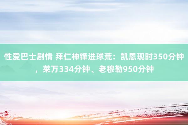 性爱巴士剧情 拜仁神锋进球荒：凯恩现时350分钟，莱万334分钟、老穆勒950分钟