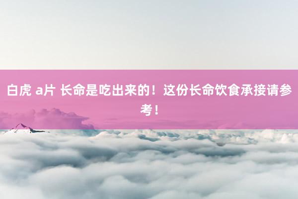 白虎 a片 长命是吃出来的！这份长命饮食承接请参考！