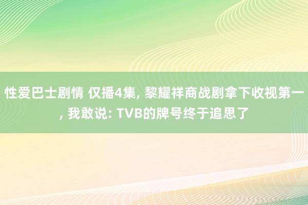 性爱巴士剧情 仅播4集， 黎耀祥商战剧拿下收视第一， 我敢说: TVB的牌号终于追思了