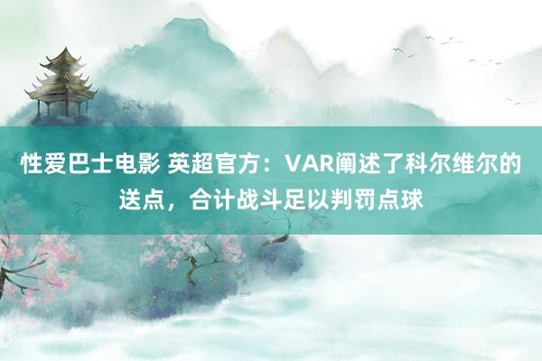 性爱巴士电影 英超官方：VAR阐述了科尔维尔的送点，合计战斗足以判罚点球