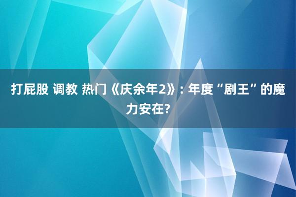 打屁股 调教 热门《庆余年2》: 年度“剧王”的魔力安在?