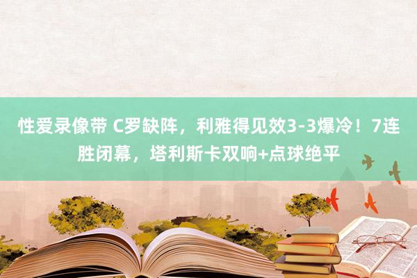 性爱录像带 C罗缺阵，利雅得见效3-3爆冷！7连胜闭幕，塔利斯卡双响+点球绝平