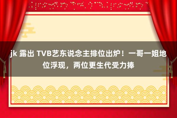 jk 露出 TVB艺东说念主排位出炉！一哥一姐地位浮现，两位更生代受力捧