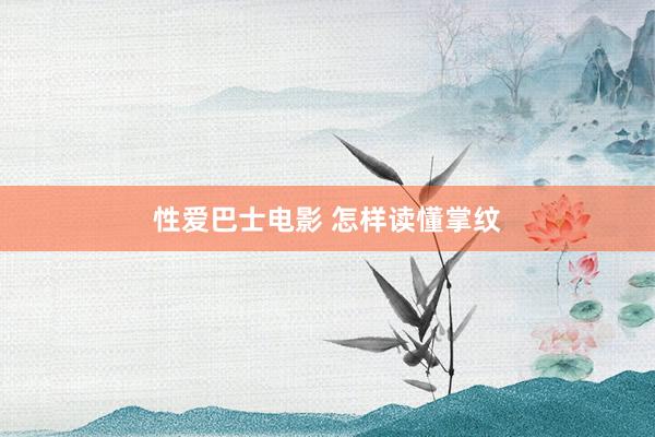 性爱巴士电影 怎样读懂掌纹