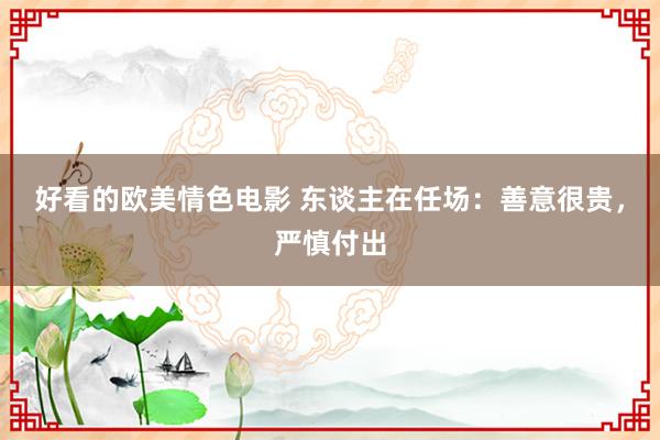 好看的欧美情色电影 东谈主在任场：善意很贵，严慎付出