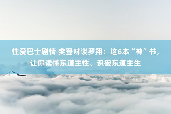 性爱巴士剧情 樊登对谈罗翔：这6本“神”书，让你读懂东道主性、识破东道主生