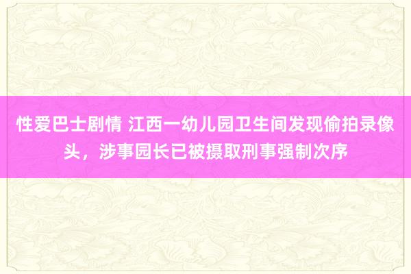 性爱巴士剧情 江西一幼儿园卫生间发现偷拍录像头，涉事园长已被摄取刑事强制次序