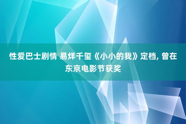 性爱巴士剧情 易烊千玺《小小的我》定档， 曾在东京电影节获奖