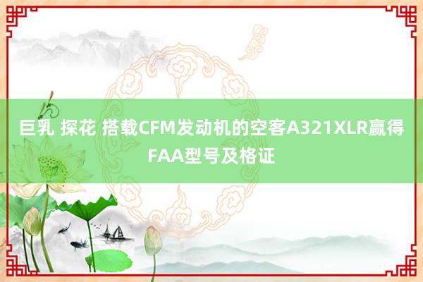 巨乳 探花 搭载CFM发动机的空客A321XLR赢得FAA型号及格证