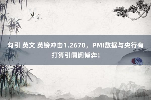 勾引 英文 英镑冲击1.2670，PMI数据与央行有打算引阛阓博弈！