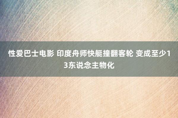 性爱巴士电影 印度舟师快艇撞翻客轮 变成至少13东说念主物化