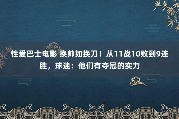 性爱巴士电影 换帅如换刀！从11战10败到9连胜，球迷：他们有夺冠的实力