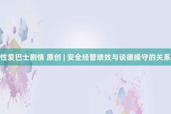 性爱巴士剧情 原创 | 安全经管绩效与谈德操守的关系