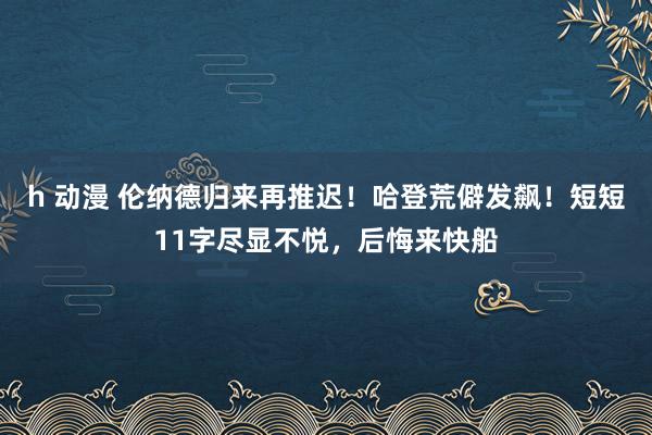 h 动漫 伦纳德归来再推迟！哈登荒僻发飙！短短11字尽显不悦，后悔来快船