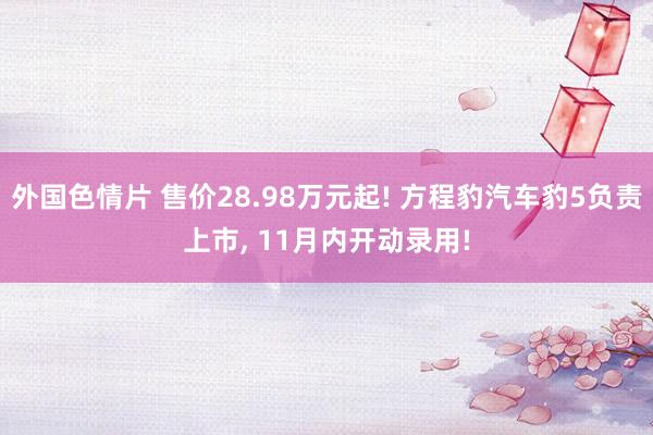 外国色情片 售价28.98万元起! 方程豹汽车豹5负责上市， 11月内开动录用!