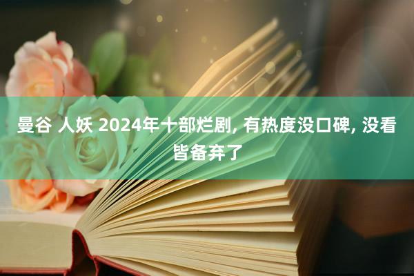 曼谷 人妖 2024年十部烂剧， 有热度没口碑， 没看皆备弃了