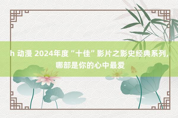 h 动漫 2024年度“十佳”影片之影史经典系列， 哪部是你的心中最爱