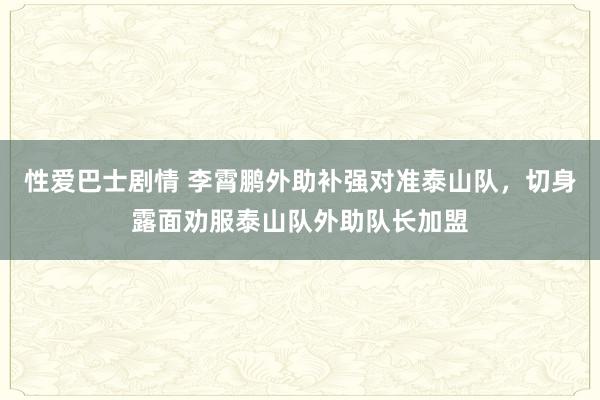 性爱巴士剧情 李霄鹏外助补强对准泰山队，切身露面劝服泰山队外助队长加盟