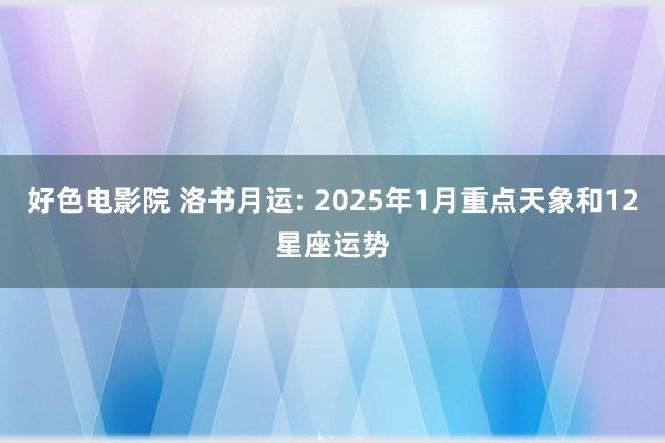 好色电影院 洛书月运: 2025年1月重点天象和12星座运势