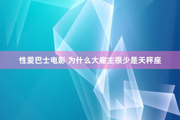 性爱巴士电影 为什么大雇主很少是天秤座