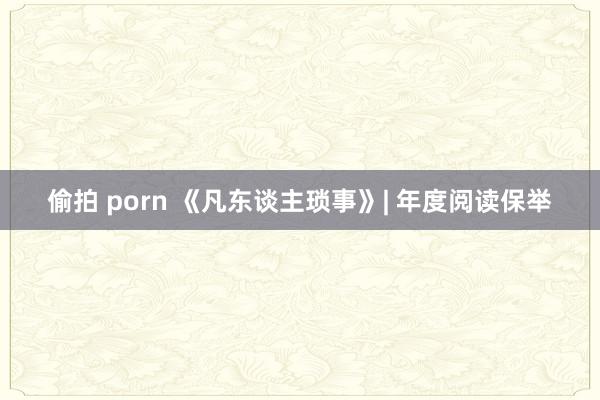 偷拍 porn 《凡东谈主琐事》| 年度阅读保举