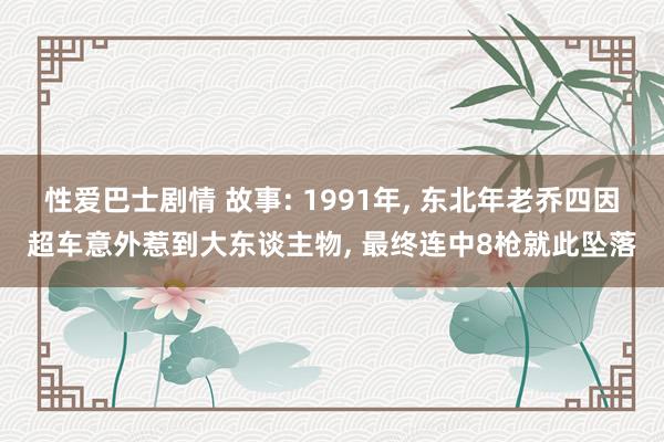 性爱巴士剧情 故事: 1991年， 东北年老乔四因超车意外惹到大东谈主物， 最终连中8枪就此坠落