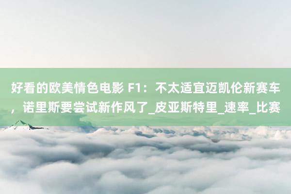 好看的欧美情色电影 F1：不太适宜迈凯伦新赛车，诺里斯要尝试新作风了_皮亚斯特里_速率_比赛